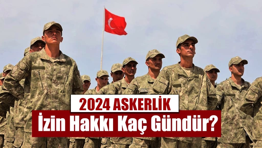 2024, Askerlik İzin Hakkı, Uzun Dönem Askerlik İzin Hakkı Kaç Gün? 6 Ay Er/Erbaş Olarak Askerlik Yapacakların İzin Hakkı Kaç Gündür?