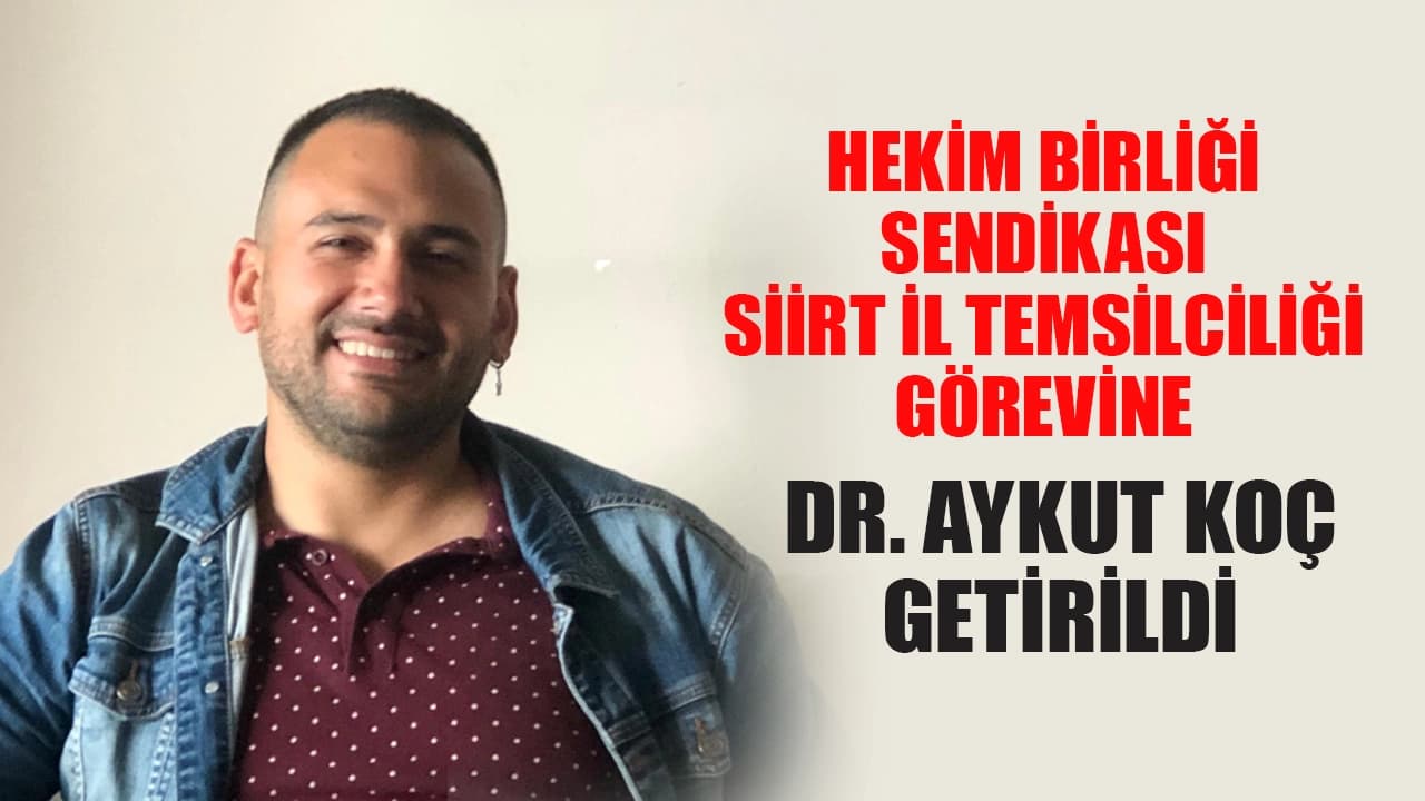 HEKİM BİRLİĞİ SENDİKASI SİİRT İL TEMSİLCİLİĞİ GÖREVİNE DR. AYKUT KOÇ GETİRİLDİ